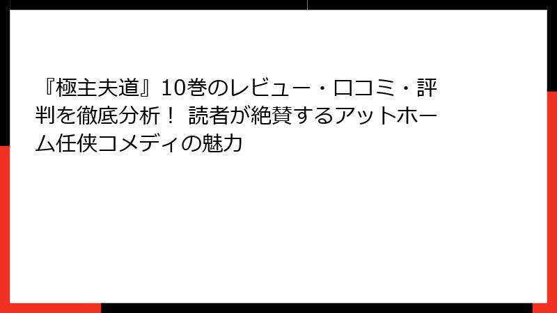 『極主夫道』10巻のレビュー・口コミ・評判を徹底分析！ 読者が絶賛するアットホーム任侠コメディの魅力