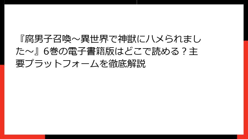 『腐男子召喚～異世界で神獣にハメられました～』6巻の電子書籍版はどこで読める？主要プラットフォームを徹底解説