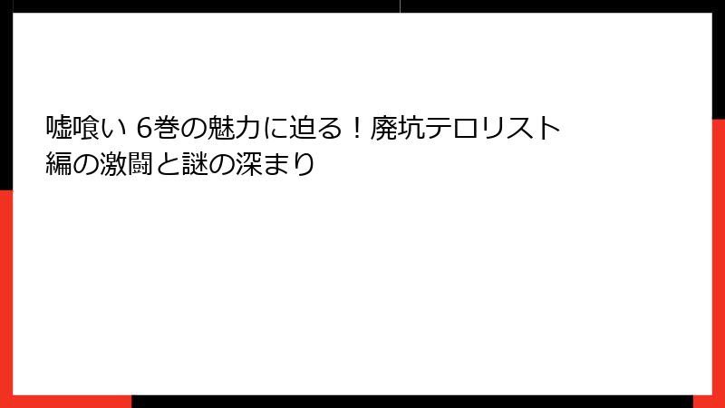 嘘喰い 6巻の魅力に迫る！廃坑テロリスト編の激闘と謎の深まり