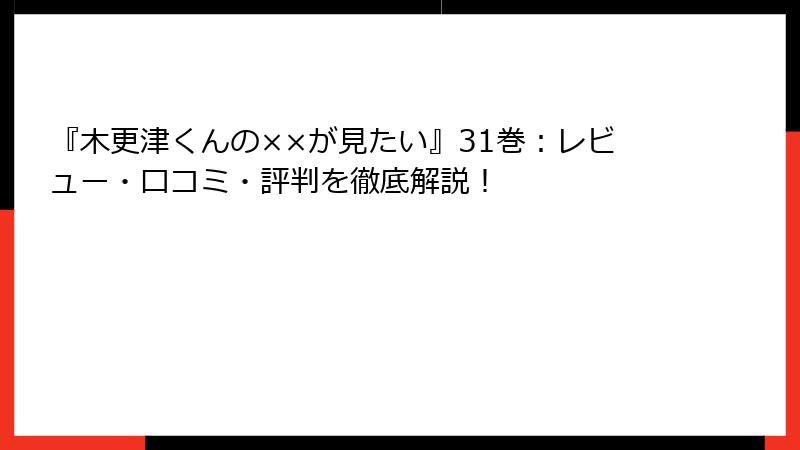 『木更津くんの××が見たい』31巻：レビュー・口コミ・評判を徹底解説！