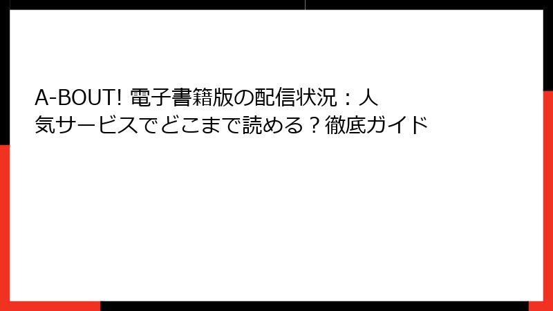 A-BOUT! 電子書籍版の配信状況：人気サービスでどこまで読める？徹底ガイド