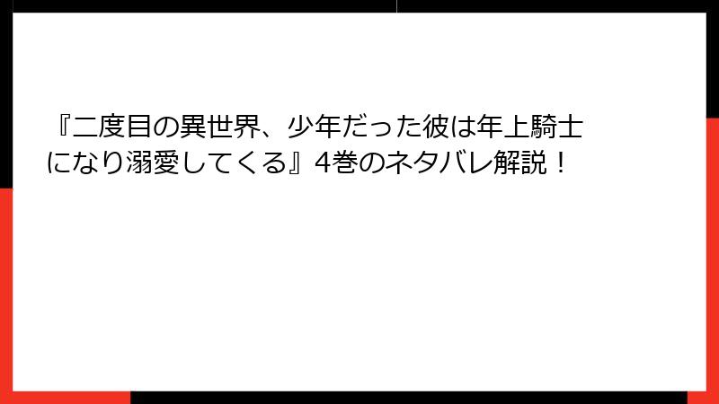 『二度目の異世界、少年だった彼は年上騎士になり溺愛してくる』4巻のネタバレ解説！