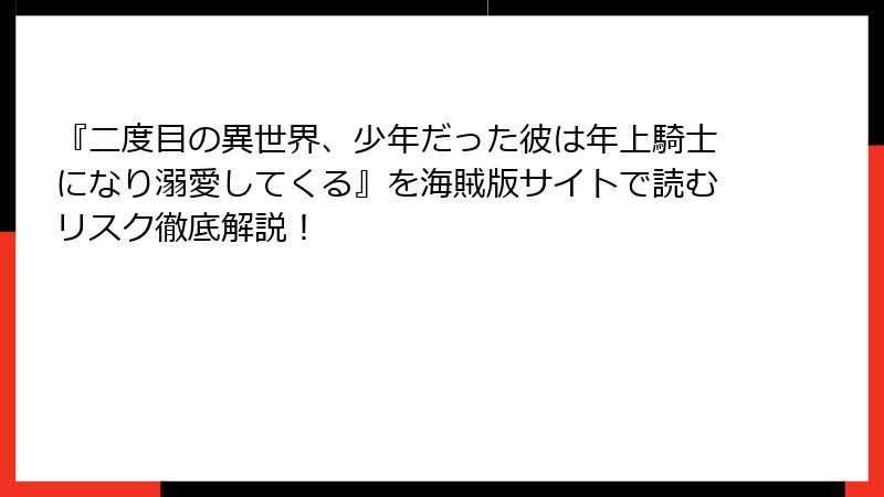 『二度目の異世界、少年だった彼は年上騎士になり溺愛してくる』を海賊版サイトで読むリスク徹底解説！