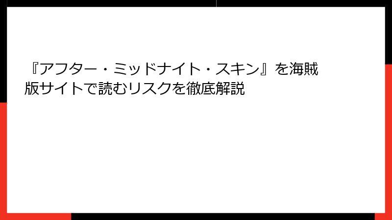 『アフター・ミッドナイト・スキン』を海賊版サイトで読むリスクを徹底解説