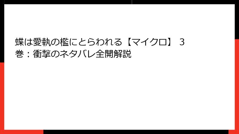 蝶は愛執の檻にとらわれる【マイクロ】 3巻：衝撃のネタバレ全開解説