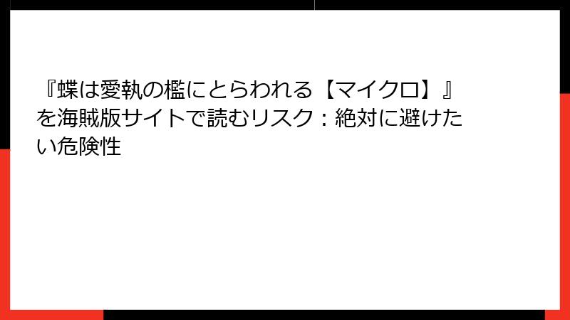 『蝶は愛執の檻にとらわれる【マイクロ】』を海賊版サイトで読むリスク：絶対に避けたい危険性