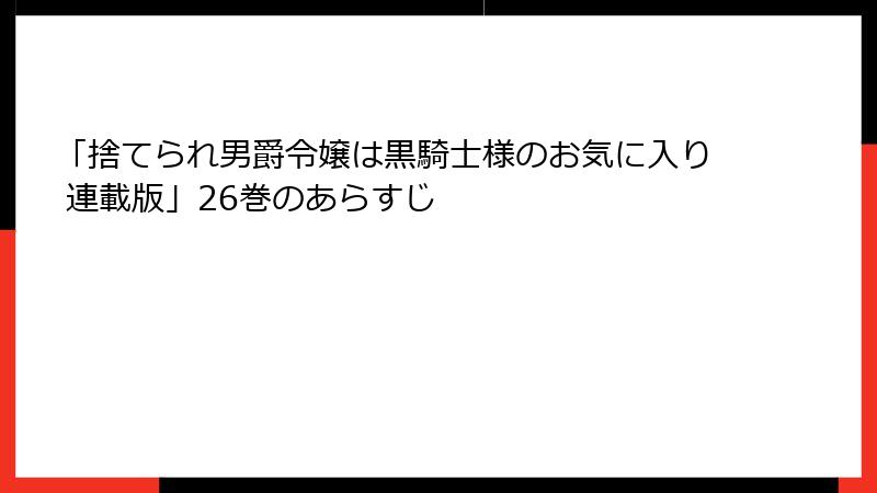 「捨てられ男爵令嬢は黒騎士様のお気に入り 連載版」26巻のあらすじ
