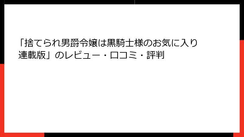 「捨てられ男爵令嬢は黒騎士様のお気に入り 連載版」のレビュー・口コミ・評判
