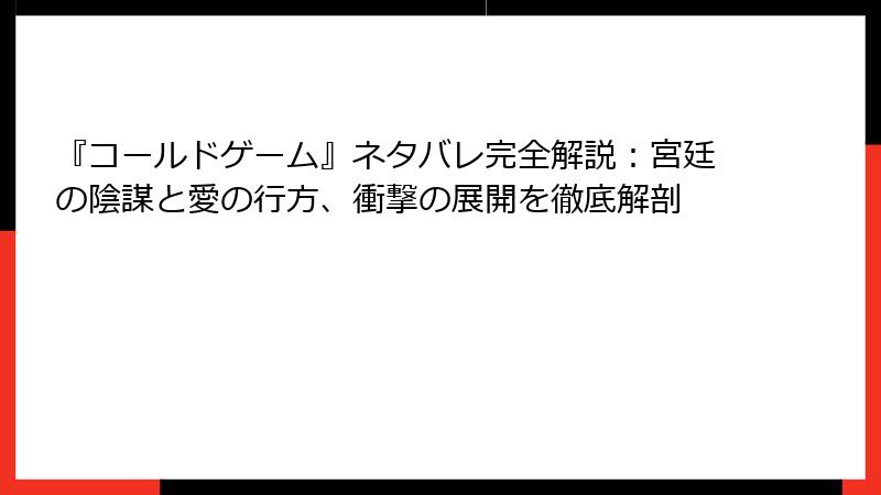 『コールドゲーム』ネタバレ完全解説：宮廷の陰謀と愛の行方、衝撃の展開を徹底解剖