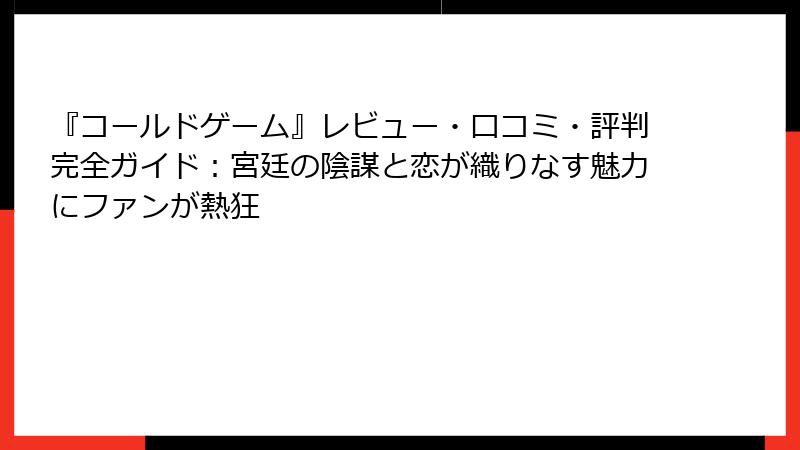 『コールドゲーム』レビュー・口コミ・評判完全ガイド：宮廷の陰謀と恋が織りなす魅力にファンが熱狂