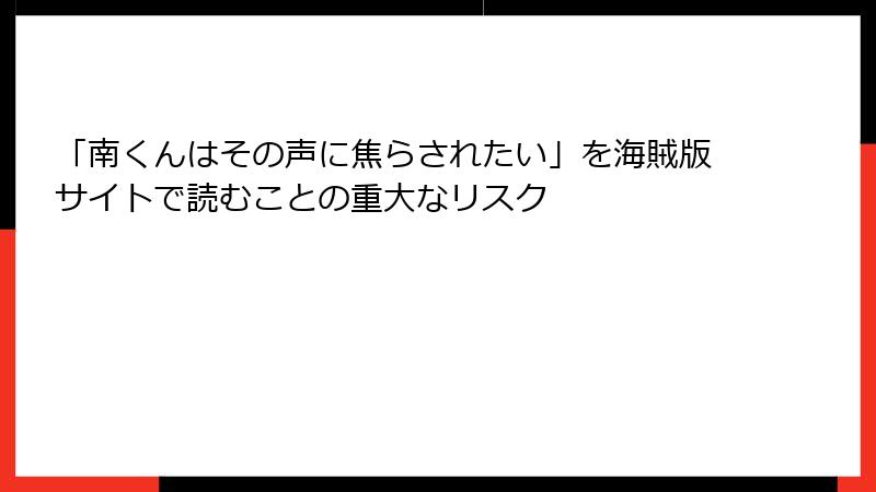 「南くんはその声に焦らされたい」を海賊版サイトで読むことの重大なリスク