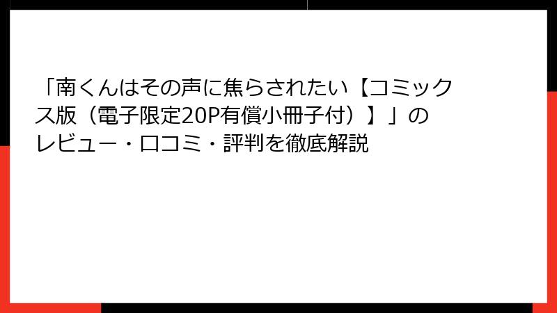 「南くんはその声に焦らされたい【コミックス版（電子限定20P有償小冊子付）】」のレビュー・口コミ・評判を徹底解説