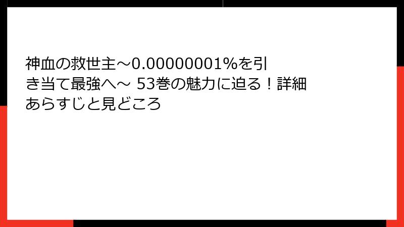 神血の救世主～0.00000001％を引き当て最強へ～ 53巻の魅力に迫る！詳細あらすじと見どころ