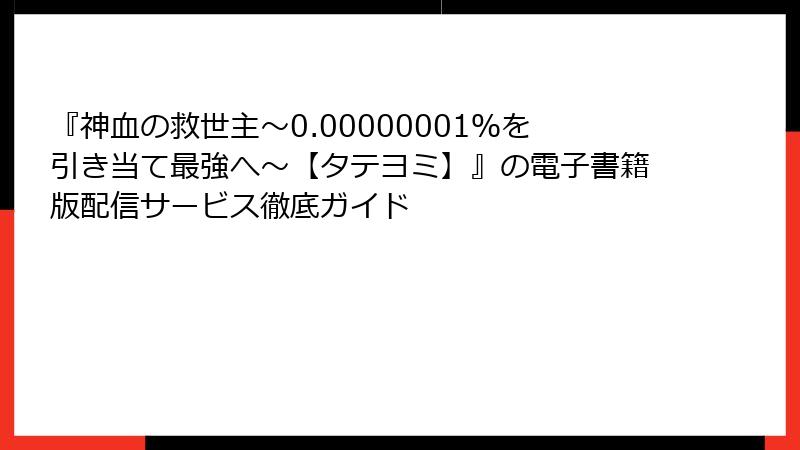 『神血の救世主～0.00000001％を引き当て最強へ～【タテヨミ】』の電子書籍版配信サービス徹底ガイド