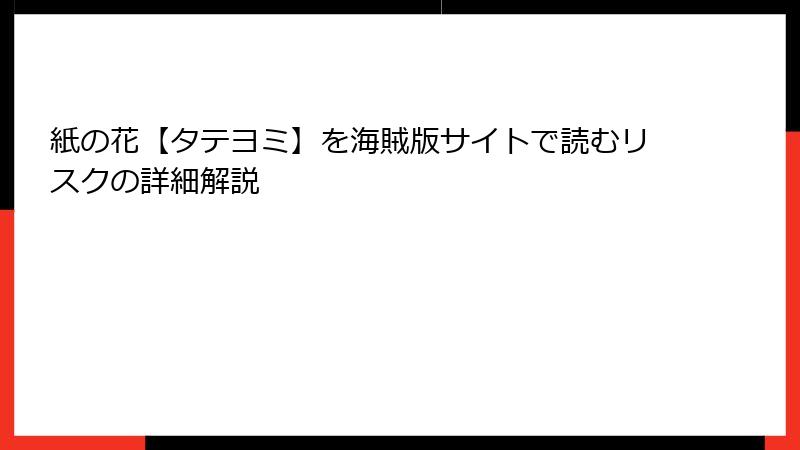 紙の花【タテヨミ】を海賊版サイトで読むリスクの詳細解説