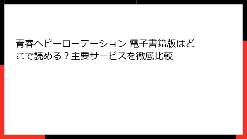 青春ヘビーローテーション 電子書籍版はどこで読める？主要サービスを徹底比較