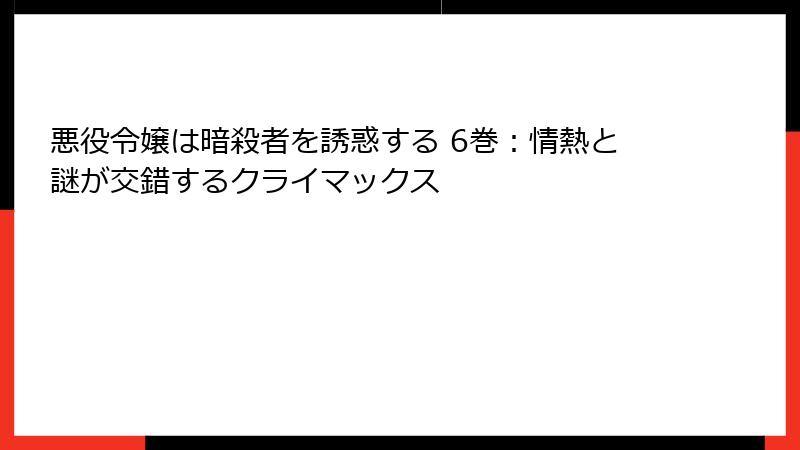 悪役令嬢は暗殺者を誘惑する 6巻：情熱と謎が交錯するクライマックス