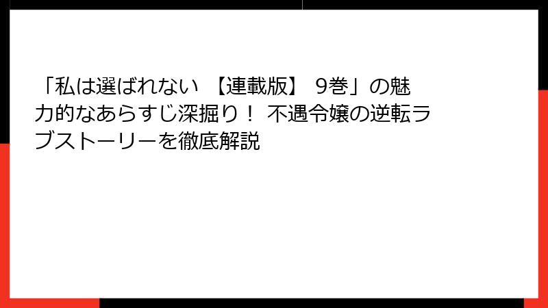 「私は選ばれない 【連載版】 9巻」の魅力的なあらすじ深掘り！ 不遇令嬢の逆転ラブストーリーを徹底解説