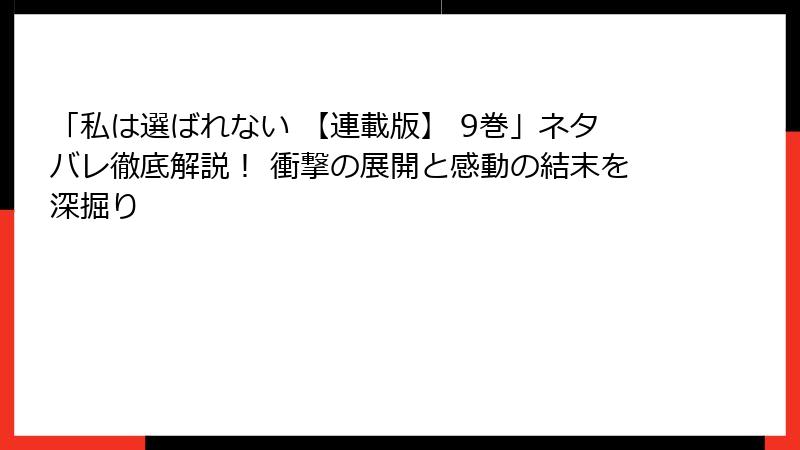 「私は選ばれない 【連載版】 9巻」ネタバレ徹底解説！ 衝撃の展開と感動の結末を深掘り
