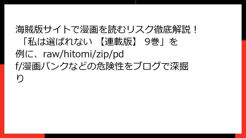 海賊版サイトで漫画を読むリスク徹底解説！ 「私は選ばれない 【連載版】 9巻」を例に、raw/hitomi/zip/pdf/漫画バンクなどの危険性をブログで深掘り
