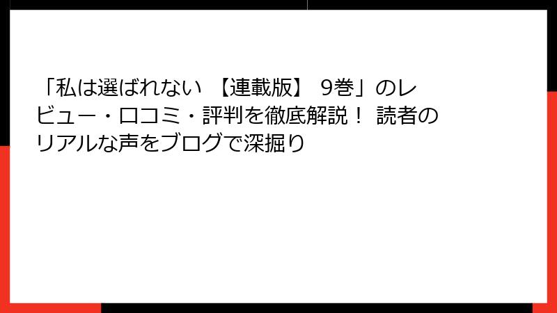 「私は選ばれない 【連載版】 9巻」のレビュー・口コミ・評判を徹底解説！ 読者のリアルな声をブログで深掘り