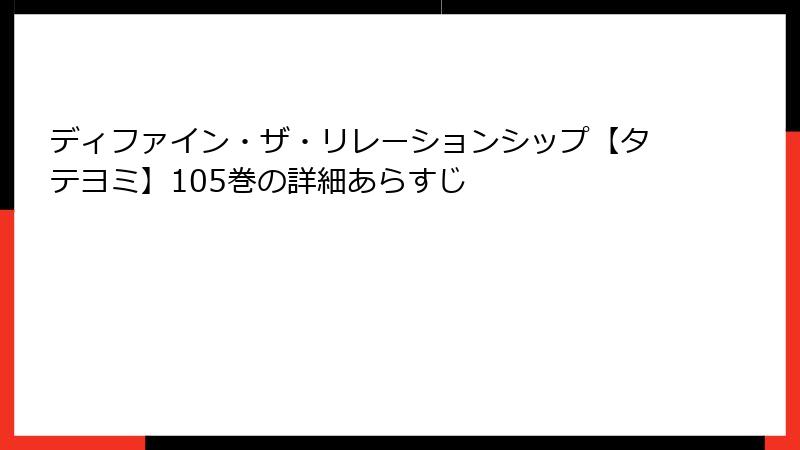 ディファイン・ザ・リレーションシップ【タテヨミ】105巻の詳細あらすじ