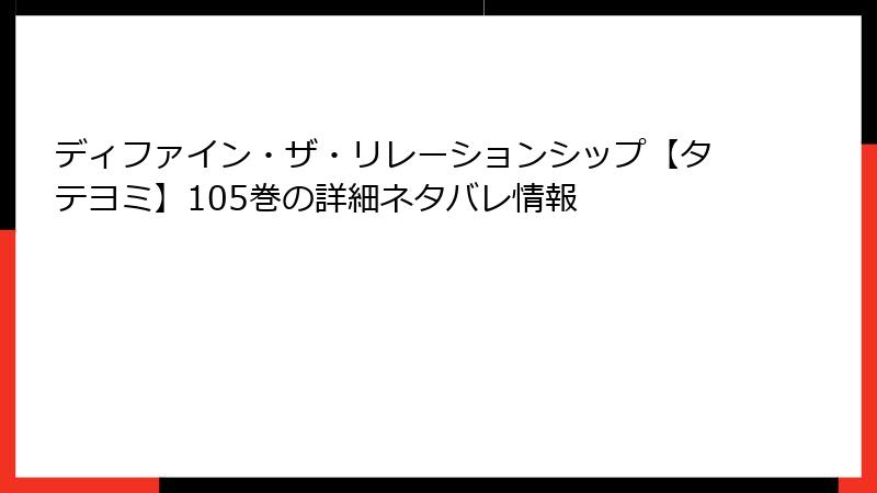 ディファイン・ザ・リレーションシップ【タテヨミ】105巻の詳細ネタバレ情報