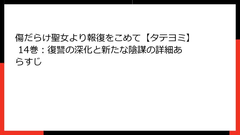 傷だらけ聖女より報復をこめて【タテヨミ】 14巻：復讐の深化と新たな陰謀の詳細あらすじ