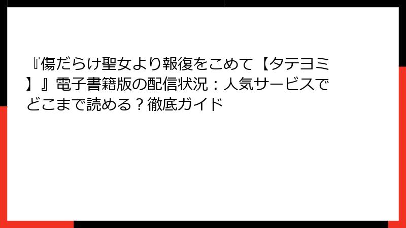 『傷だらけ聖女より報復をこめて【タテヨミ】』電子書籍版の配信状況：人気サービスでどこまで読める？徹底ガイド