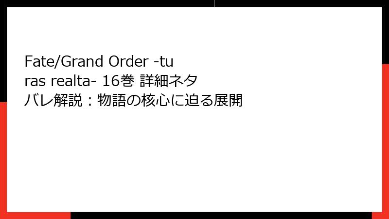 Fate/Grand Order -turas realta- 16巻 詳細ネタバレ解説：物語の核心に迫る展開