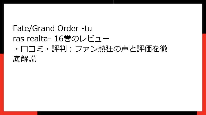 Fate/Grand Order -turas realta- 16巻のレビュー・口コミ・評判：ファン熱狂の声と評価を徹底解説