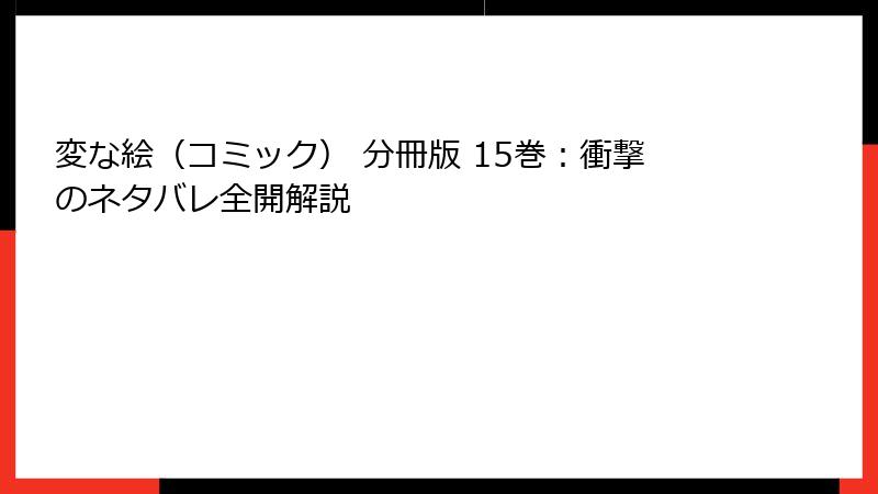 変な絵（コミック） 分冊版 15巻：衝撃のネタバレ全開解説