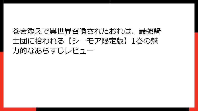 巻き添えで異世界召喚されたおれは、最強騎士団に拾われる【シーモア限定版】1巻の魅力的なあらすじレビュー