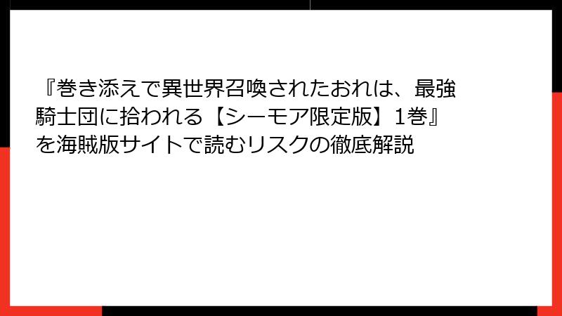 『巻き添えで異世界召喚されたおれは、最強騎士団に拾われる【シーモア限定版】1巻』を海賊版サイトで読むリスクの徹底解説
