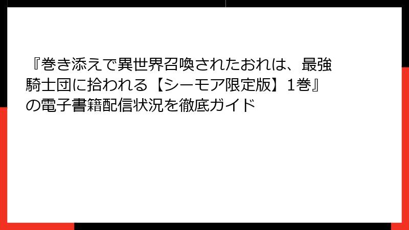 『巻き添えで異世界召喚されたおれは、最強騎士団に拾われる【シーモア限定版】1巻』の電子書籍配信状況を徹底ガイド