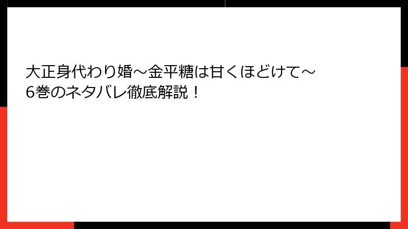 大正身代わり婚～金平糖は甘くほどけて～ 6巻のネタバレ徹底解説！