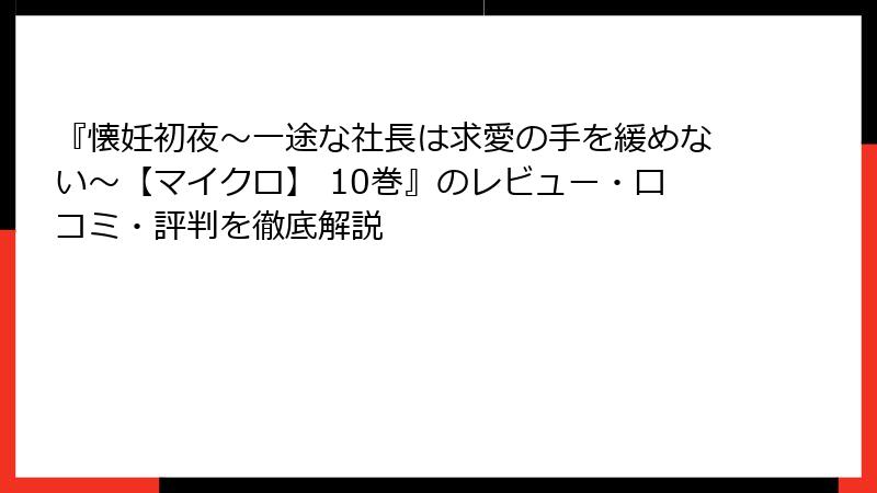 『懐妊初夜～一途な社長は求愛の手を緩めない～【マイクロ】 10巻』のレビュー・口コミ・評判を徹底解説