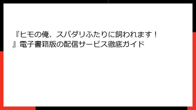 『ヒモの俺、スパダリふたりに飼われます！』電子書籍版の配信サービス徹底ガイド