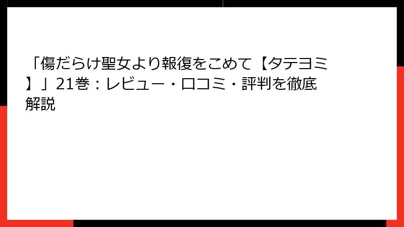 「傷だらけ聖女より報復をこめて【タテヨミ】」21巻：レビュー・口コミ・評判を徹底解説