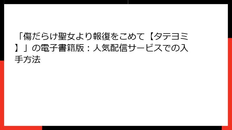 「傷だらけ聖女より報復をこめて【タテヨミ】」の電子書籍版：人気配信サービスでの入手方法