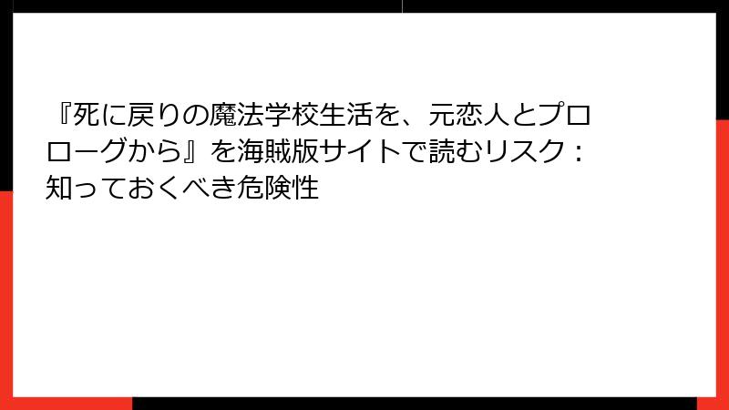 『死に戻りの魔法学校生活を、元恋人とプロローグから』を海賊版サイトで読むリスク：知っておくべき危険性
