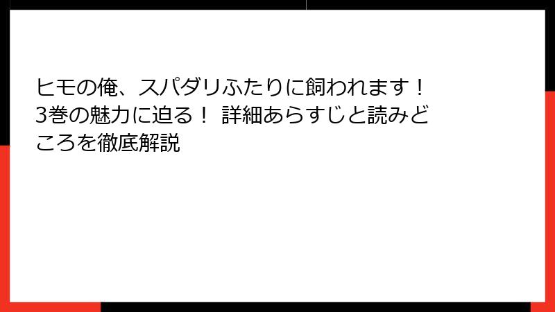 ヒモの俺、スパダリふたりに飼われます！ 3巻の魅力に迫る！ 詳細あらすじと読みどころを徹底解説
