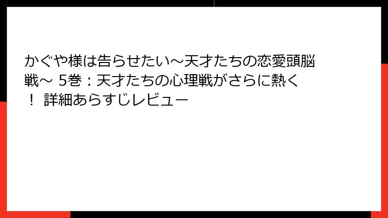 かぐや様は告らせたい～天才たちの恋愛頭脳戦～ 5巻：天才たちの心理戦がさらに熱く！ 詳細あらすじレビュー