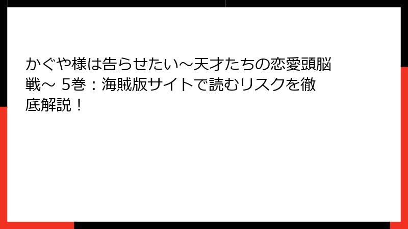 かぐや様は告らせたい～天才たちの恋愛頭脳戦～ 5巻：海賊版サイトで読むリスクを徹底解説！
