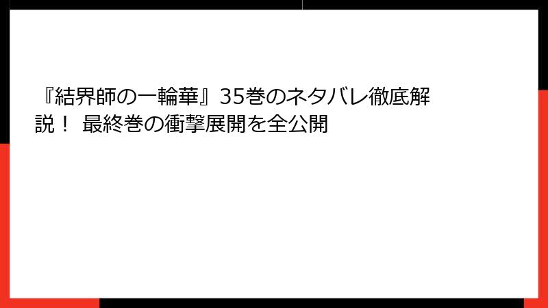 『結界師の一輪華』35巻のネタバレ徹底解説！ 最終巻の衝撃展開を全公開