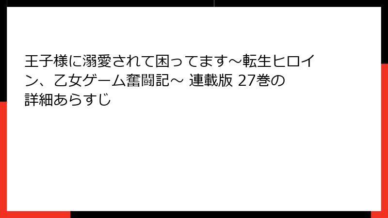 王子様に溺愛されて困ってます～転生ヒロイン、乙女ゲーム奮闘記～ 連載版 27巻の詳細あらすじ