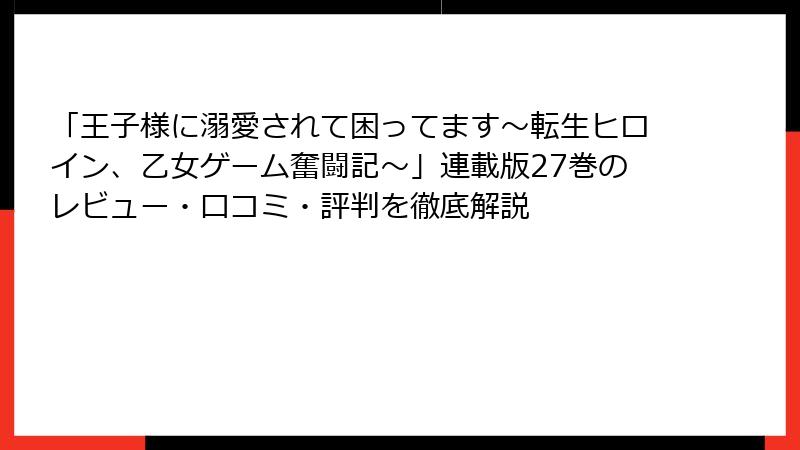 「王子様に溺愛されて困ってます～転生ヒロイン、乙女ゲーム奮闘記～」連載版27巻のレビュー・口コミ・評判を徹底解説