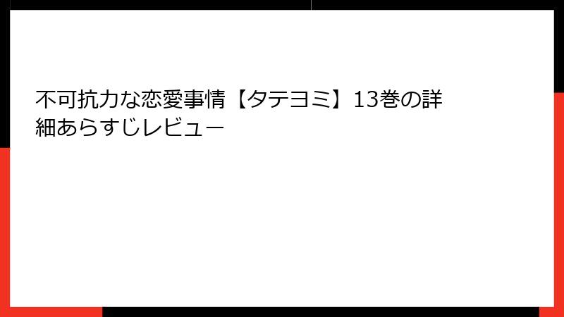 不可抗力な恋愛事情【タテヨミ】13巻の詳細あらすじレビュー