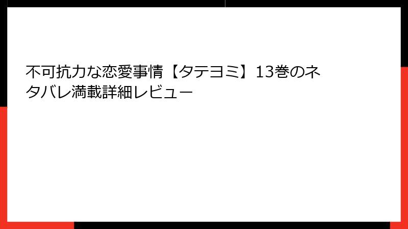 不可抗力な恋愛事情【タテヨミ】13巻のネタバレ満載詳細レビュー