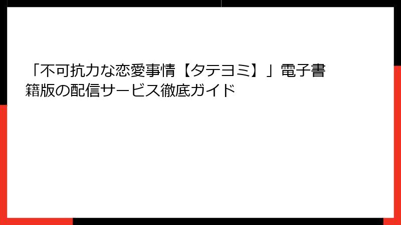 「不可抗力な恋愛事情【タテヨミ】」電子書籍版の配信サービス徹底ガイド